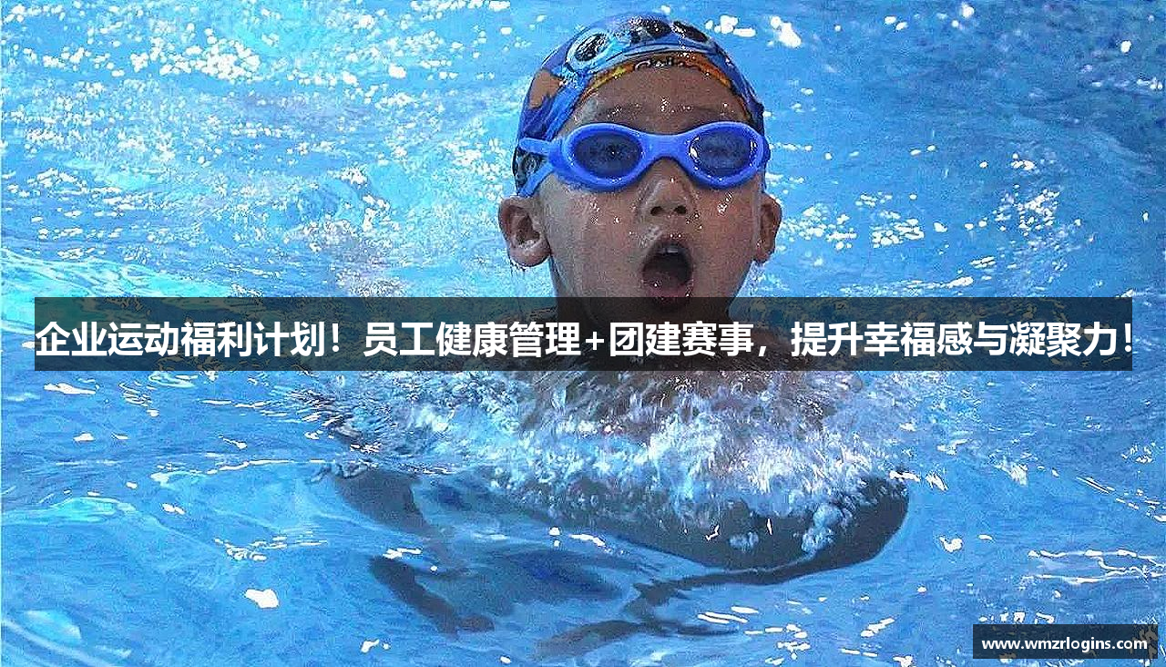 企业运动福利计划！员工健康管理+团建赛事，提升幸福感与凝聚力！